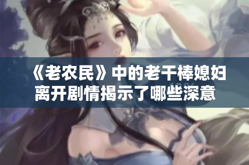 《老农民》中的老干棒媳妇离开剧情揭示了哪些深意