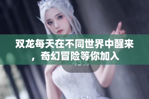 双龙每天在不同世界中醒来，奇幻冒险等你加入