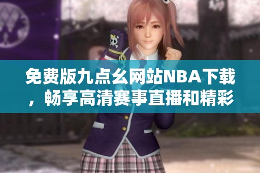 免费版九点幺网站NBA下载，畅享高清赛事直播和精彩回放