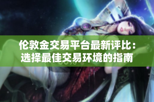 伦敦金交易平台最新评比：选择最佳交易环境的指南