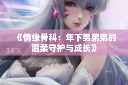 《情缘骨科：年下男弟弟的温柔守护与成长》
