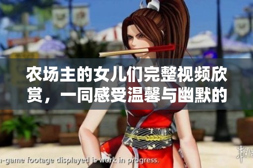 农场主的女儿们完整视频欣赏，一同感受温馨与幽默的故事