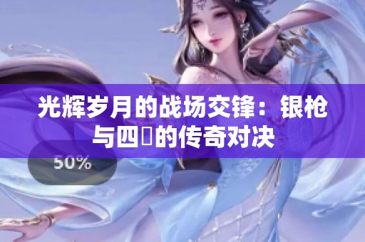 光辉岁月的战场交锋：银枪与四毌的传奇对决