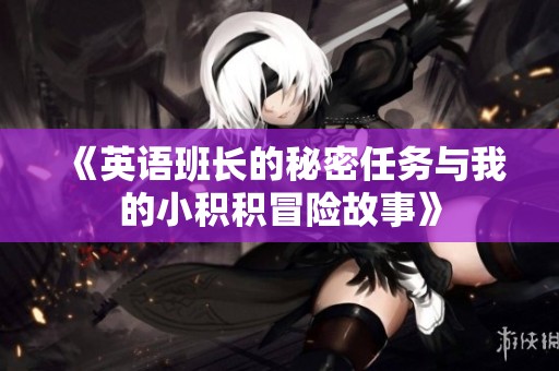 《英语班长的秘密任务与我的小积积冒险故事》