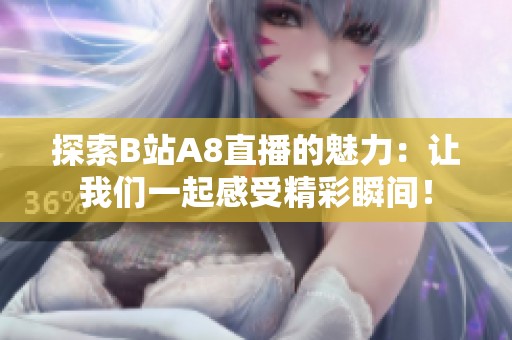 探索B站A8直播的魅力：让我们一起感受精彩瞬间！