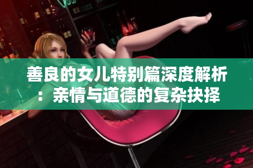 善良的女儿特别篇深度解析：亲情与道德的复杂抉择