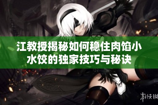江教授揭秘如何稳住肉馅小水饺的独家技巧与秘诀