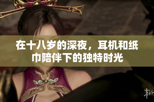 在十八岁的深夜，耳机和纸巾陪伴下的独特时光