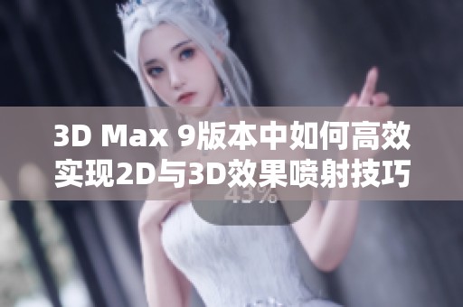 3D Max 9版本中如何高效实现2D与3D效果喷射技巧解析