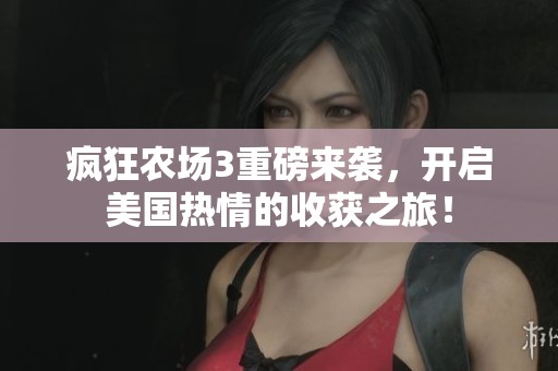 疯狂农场3重磅来袭，开启美国热情的收获之旅！