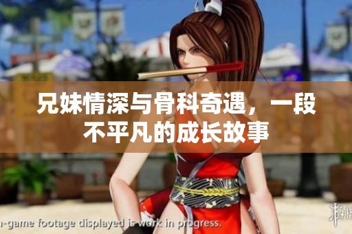兄妹情深与骨科奇遇，一段不平凡的成长故事