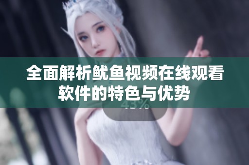 全面解析鱿鱼视频在线观看软件的特色与优势