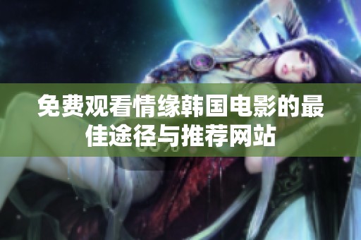 免费观看情缘韩国电影的最佳途径与推荐网站