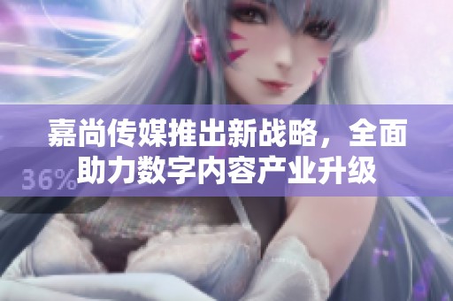嘉尚传媒推出新战略，全面助力数字内容产业升级