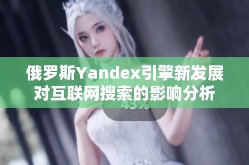 俄罗斯Yandex引擎新发展对互联网搜索的影响分析
