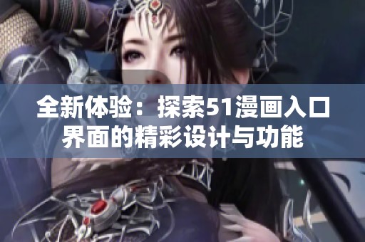 全新体验：探索51漫画入口界面的精彩设计与功能