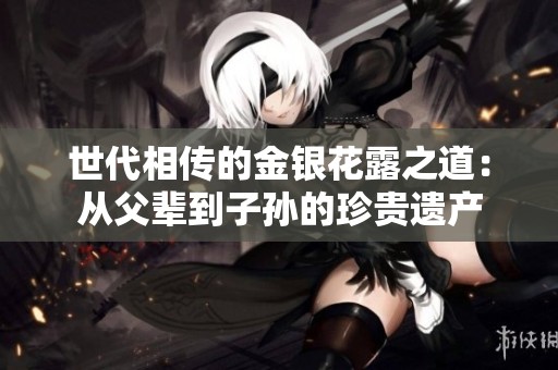 世代相传的金银花露之道：从父辈到子孙的珍贵遗产