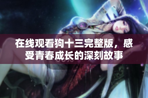 在线观看狗十三完整版，感受青春成长的深刻故事