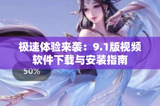 极速体验来袭：9.1版视频软件下载与安装指南