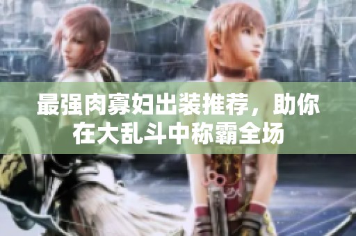 最强肉寡妇出装推荐，助你在大乱斗中称霸全场