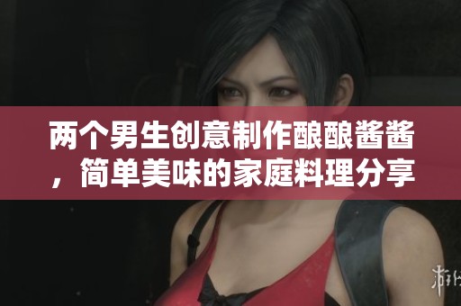 两个男生创意制作酿酿酱酱，简单美味的家庭料理分享