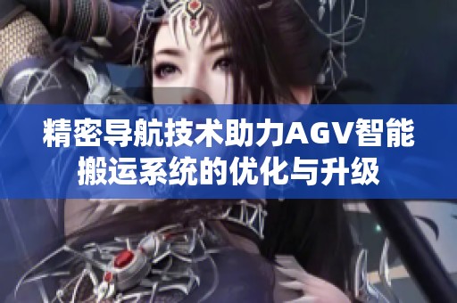 精密导航技术助力AGV智能搬运系统的优化与升级