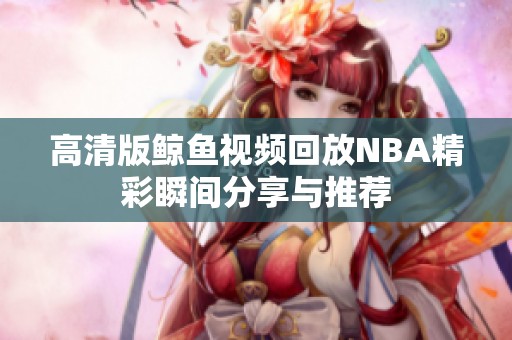 高清版鲸鱼视频回放NBA精彩瞬间分享与推荐
