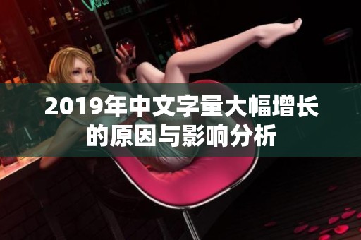 2019年中文字量大幅增长的原因与影响分析