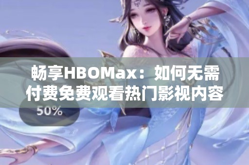 畅享HBOMax：如何无需付费免费观看热门影视内容