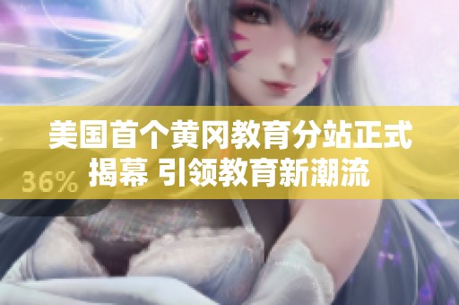 美国首个黄冈教育分站正式揭幕 引领教育新潮流