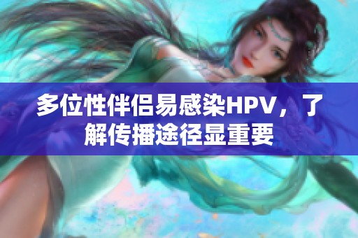 多位性伴侣易感染HPV，了解传播途径显重要