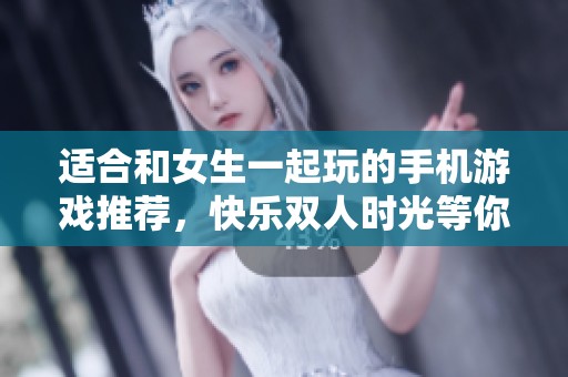 适合和女生一起玩的手机游戏推荐，快乐双人时光等你来享受