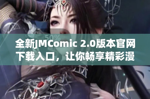 全新JMComic 2.0版本官网下载入口，让你畅享精彩漫画体验