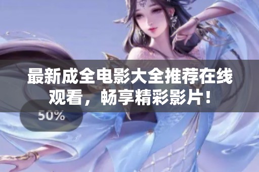 最新成全电影大全推荐在线观看，畅享精彩影片！