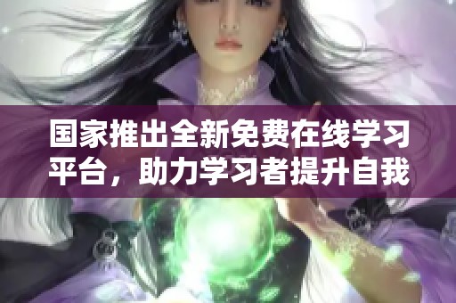 国家推出全新免费在线学习平台，助力学习者提升自我