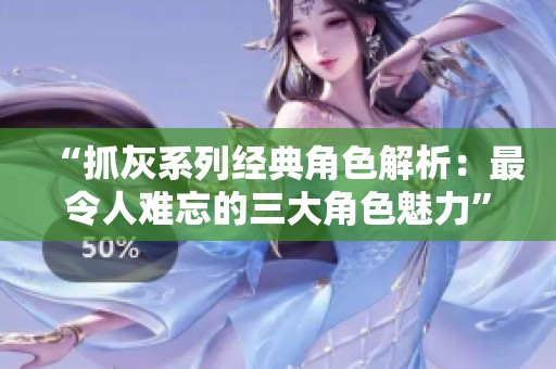 “抓灰系列经典角色解析：最令人难忘的三大角色魅力”