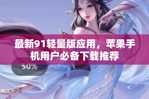 最新91轻量版应用，苹果手机用户必备下载推荐