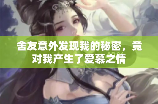 舍友意外发现我的秘密，竟对我产生了爱慕之情