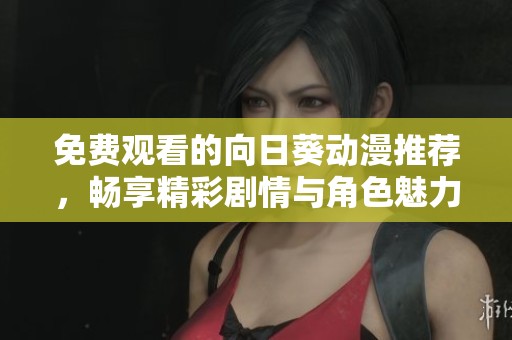 免费观看的向日葵动漫推荐，畅享精彩剧情与角色魅力