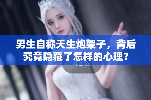 男生自称天生炮架子，背后究竟隐藏了怎样的心理？