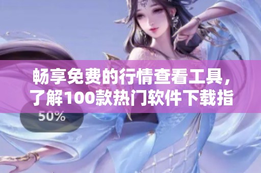 畅享免费的行情查看工具，了解100款热门软件下载指南
