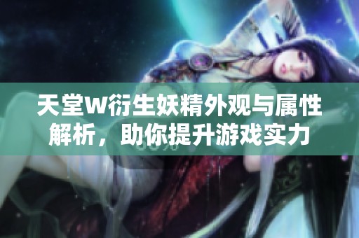 天堂W衍生妖精外观与属性解析，助你提升游戏实力