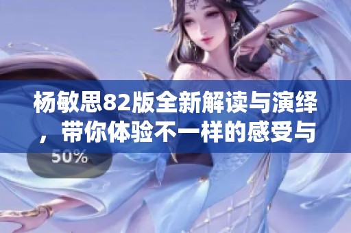 杨敏思82版全新解读与演绎，带你体验不一样的感受与故事