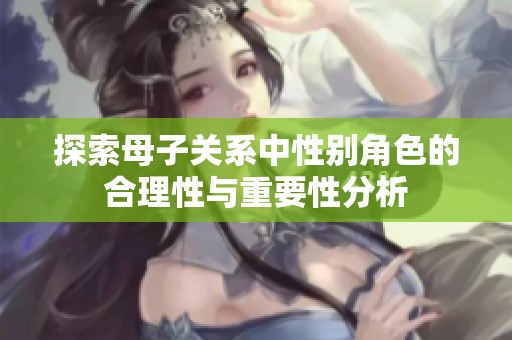 探索母子关系中性别角色的合理性与重要性分析
