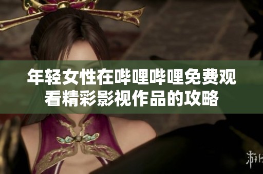 年轻女性在哔哩哔哩免费观看精彩影视作品的攻略