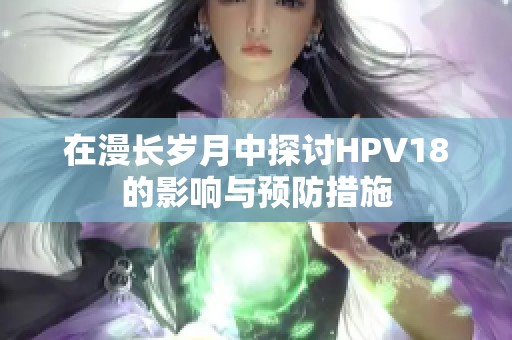在漫长岁月中探讨HPV18的影响与预防措施