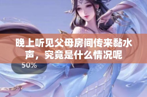 晚上听见父母房间传来黏水声，究竟是什么情况呢