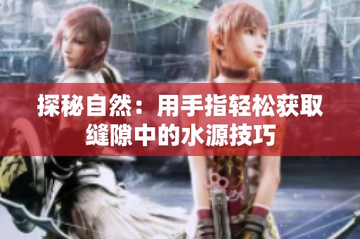 探秘自然：用手指轻松获取缝隙中的水源技巧