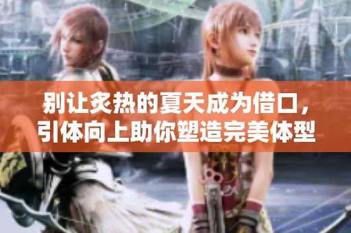 别让炙热的夏天成为借口，引体向上助你塑造完美体型