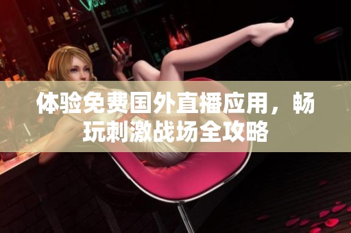 体验免费国外直播应用，畅玩刺激战场全攻略